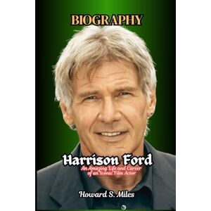 Miles, Howard S. Harrison Ford Biography: An Amazing Life and Career of an Iconic Film Actor (The Collection Of The Biographies Of Amazing Personalities) Miles, Howard S. Harrison Ford Biography: An Amazing Life and Career of an Iconic Film Actor (The Collection Of The Biographies Of Amazing Personalities)
