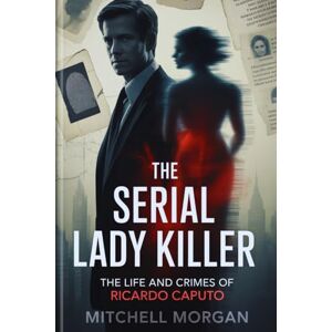 Morgan, Mitchell The Serial Lady Killer: The Life and Crimes of Ricardo Caputo (Mitchell Morgan True Crime Series) Morgan, Mitchell The Serial Lady Killer: The Life and Crimes of Ricardo Caputo (Mitchell Morgan True Crime Series)