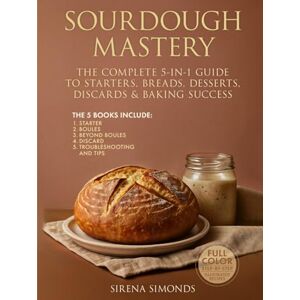 Simonds, Sirena Sourdough Mastery: The Complete 5-in-1 Guide to Starters, Breads, Desserts, Discards & Baking Success Simonds, Sirena Sourdough Mastery: The Complete 5-in-1 Guide to Starters, Breads, Desserts, Discards & Baking Success