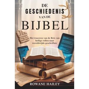 Hailey, Rowane De geschiedenis van de Bijbel: Het traceren van de reis van heilige rollen naar wereldwijde geschriften Hailey, Rowane De geschiedenis van de Bijbel: Het traceren van de reis van heilige rollen naar wereldwijde geschriften