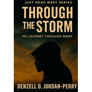 Jordan-Perry, Denzell O. Through the Storm: My Journey Through Grief (Just Head West Series) Jordan-Perry, Denzell O. Through the Storm: My Journey Through Grief (Just Head West Series)