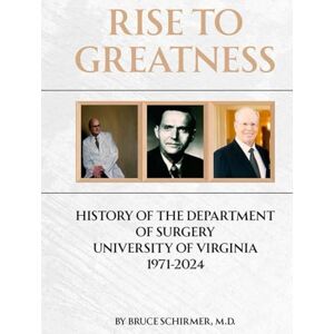 M.D., Bruce Schirmer Rise to Greatness: History of the Department of Surgery University of Virginia 1971-2024 M.D., Bruce Schirmer Rise to Greatness: History of the Department of Surgery University of Virginia 1971-2024