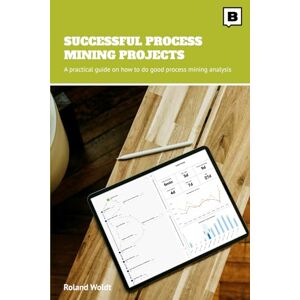 Roland Successful Process Mining Projects: A practical guide on how to do good process mining analysis Roland Successful Process Mining Projects: A practical guide on how to do good process mining analysis