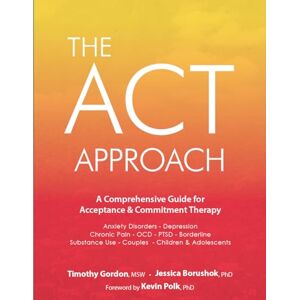 Gordon, Timothy The ACT Approach: A Comprehensive Guide for Acceptance and Commitment Therapy Gordon, Timothy The ACT Approach: A Comprehensive Guide for Acceptance and Commitment Therapy