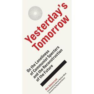 Bini Adamczak Yesterday's Tomorrow: On the Loneliness of Communist Specters and the Reconstruction of the Future Bini Adamczak Yesterday's Tomorrow: On the Loneliness of Communist Specters and the Reconstruction of the Future