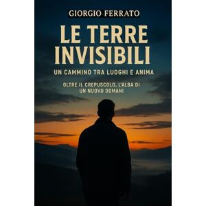 Ferrato, Giorgio Le terre invisibili: Un cammino tra luoghi e anima (Le Vie del Sogno e della Memoria) Ferrato, Giorgio Le terre invisibili: Un cammino tra luoghi e anima (Le Vie del Sogno e della Memoria)