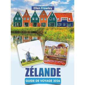Frawley, Ellen ZÉLANDE GUIDE DE VOYAGE 2026: Découvrez les meilleures plages du sud-ouest des Pays-Bas, les villages côtiers, la cuisine locale et des conseils de voyage pratiques Frawley, Ellen ZÉLANDE GUIDE DE VOYAGE 2026: Découvrez les meilleures plages du sud-ouest des Pays-Bas, les villages côtiers, la cuisine locale et des conseils de voyage pratiques