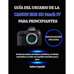 Speidel, Robert GUÍA DEL USUARIO DE LA CANON EOS 5D Mark IV PARA PRINCIPIANTES: Domina los ajustes de disparo cotidianos, el enfoque automático y el color con sencillos tutoriales paso a paso. Speidel, Robert GUÍA DEL USUARIO DE LA CANON EOS 5D Mark IV PARA PRINCIPIANTES: Domina los ajustes de disparo cotidianos, el enfoque automático y el color con sencillos tutoriales paso a paso.