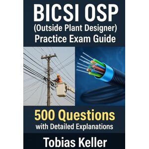 Keller, Tobias BICSI OSP (Outside Plant Designer) Practice Exam Guide: 500 Questions with Detailed Explanations Keller, Tobias BICSI OSP (Outside Plant Designer) Practice Exam Guide: 500 Questions with Detailed Explanations