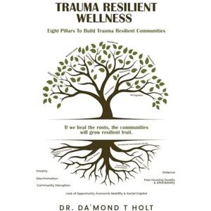 T HOLT, DR. DA’MOND TRAUMA RESILIENT WELLNESS: The 8 Pillars of Building Trauma-Resilient Communities T HOLT, DR. DA’MOND TRAUMA RESILIENT WELLNESS: The 8 Pillars of Building Trauma-Resilient Communities