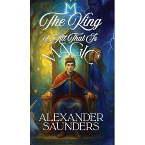 Saunders, Alexander The King of All That Is Magic Saunders, Alexander The King of All That Is Magic