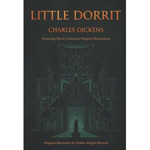 Dickens, Charles Little Dorrit (Illustrated): With 40 Colorized Original Illustrations Dickens, Charles Little Dorrit (Illustrated): With 40 Colorized Original Illustrations