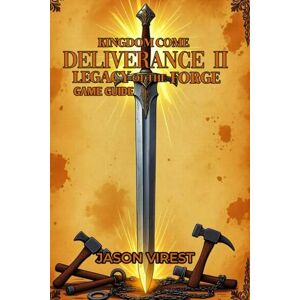 Virest, Jason Kingdom Come: Deliverance II Legacy of the Forge Game Guide: Ultimate Walkthrough :Blacksmithing, Base Building & Kuttenberg Forge Restoration Virest, Jason Kingdom Come: Deliverance II Legacy of the Forge Game Guide: Ultimate Walkthrough :Blacksmithing, Base Building & Kuttenberg Forge Restoration