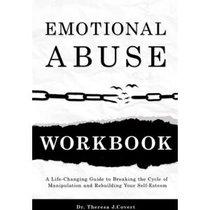 J. Covert, Dr.Theresa Emotional Abuse Workbook: A Life-Changing Guide to Breaking the Cycle of Manipulation and Rebuilding Your Self-Esteem J. Covert, Dr.Theresa Emotional Abuse Workbook: A Life-Changing Guide to Breaking the Cycle of Manipulation and Rebuilding Your Self-Esteem