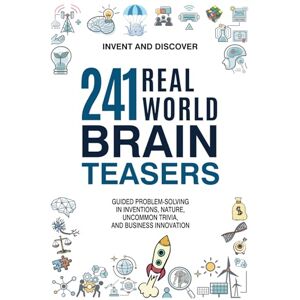 Invent and Discover 241 Real-World Brain Teasers.: Guided problem-solving in Inventions, Nature, Uncommon Trivia, and Business Innovation. Invent and Discover 241 Real-World Brain Teasers.: Guided problem-solving in Inventions, Nature, Uncommon Trivia, and Business Innovation.