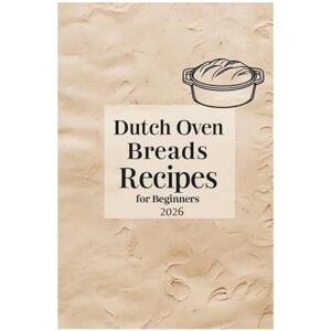 Elena Shawsi Dutch Oven Breads Recipes for Beginners 2026: From Basic to Beautiful with Foolproof Techniques Elena Shawsi Dutch Oven Breads Recipes for Beginners 2026: From Basic to Beautiful with Foolproof Techniques