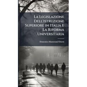 Mantovani-Orsetti, Domenico La Legislazione Dell'istruzione Superiore in Italia E La Riforma Universitaria Mantovani-Orsetti, Domenico La Legislazione Dell'istruzione Superiore in Italia E La Riforma Universitaria