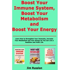 Russlan, Jim Boost Your Immune System, Boost Your Metabolism and Boost Your Energy: Learn How to Strengthen Your Immunity, Increase Your Metabolism and Your Energy So You Can Live a Healthier and Fuller Life Russlan, Jim Boost Your Immune System, Boost Your Metabolism and Boost Your Energy: Learn How to Strengthen Your Immunity, Increase Your Metabolism and Your Energy So You Can Live a Healthier and Fuller Life