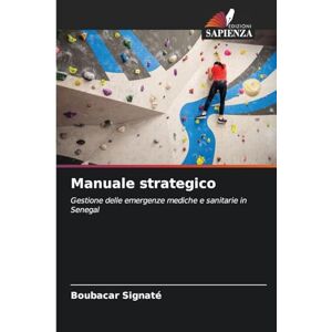 Signaté, Boubacar Manuale strategico: Gestione delle emergenze mediche e sanitarie in Senegal Signaté, Boubacar Manuale strategico: Gestione delle emergenze mediche e sanitarie in Senegal