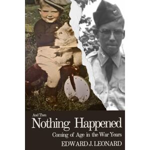 Leonard, Edward J. And Then, Nothing Happened: Coming of Age in the War Years Leonard, Edward J. And Then, Nothing Happened: Coming of Age in the War Years