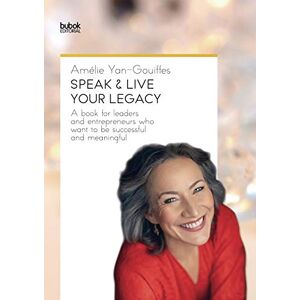 Yan-Gouiffes, Amélie Speak & Live Your Legacy: A book for leaders and entrepreneurs who want to be successful and meaningful Yan-Gouiffes, Amélie Speak & Live Your Legacy: A book for leaders and entrepreneurs who want to be successful and meaningful