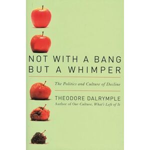 Dalrymple, Theodore Not With a Bang But a Whimper: The Politics and Culture of Decline Dalrymple, Theodore Not With a Bang But a Whimper: The Politics and Culture of Decline