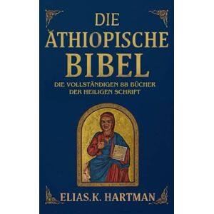 K. Hartman, Elias Die äthiopische Bibel: Die vollständigen 88 Bücher der Heiligen Schrift: Eine Einführung in den Heiligen Kanon der Äthiopisch-Orthodoxen Kirche, einschließlich Henoch, Jubiläen und Meqabyan K. Hartman, Elias Die äthiopische Bibel: Die vollständigen 88 Bücher der Heiligen Schrift: Eine Einführung in den Heiligen Kanon der Äthiopisch-Orthodoxen Kirche, einschließlich Henoch, Jubiläen und Meqabyan