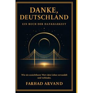 Arvand, Farhad Danke, Deutschland – Ein Buch der Dankbarkeit: Wie ein unsichtbarer Wert dein Leben verwandelt und verbindet Arvand, Farhad Danke, Deutschland – Ein Buch der Dankbarkeit: Wie ein unsichtbarer Wert dein Leben verwandelt und verbindet