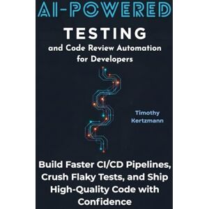 Kertzmann, Timothy AI-Powered Testing and Code Review Automation for Developers: Build Faster CI/CD Pipelines, Crush Flaky Tests, and Ship High-Quality Code with Confidence Kertzmann, Timothy AI-Powered Testing and Code Review Automation for Developers: Build Faster CI/CD Pipelines, Crush Flaky Tests, and Ship High-Quality Code with Confidence
