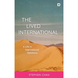 Chan OBE, Stephen The Lived International: A Life in International Relations (Creative Interventions in Global Politics) Chan OBE, Stephen The Lived International: A Life in International Relations (Creative Interventions in Global Politics)