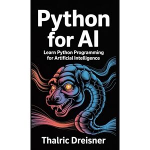 Dreisner, Thalric Python for AI: Learn Python Programming for Artificial Intelligence Dreisner, Thalric Python for AI: Learn Python Programming for Artificial Intelligence