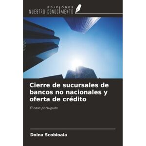 Scobioala, Doina Cierre de sucursales de bancos no nacionales y oferta de crédito: El caso portugués Scobioala, Doina Cierre de sucursales de bancos no nacionales y oferta de crédito: El caso portugués