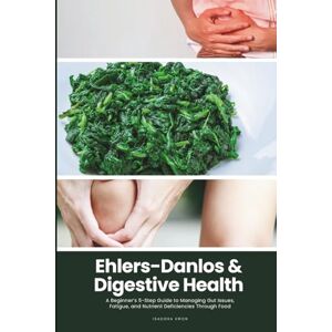 Kwon, Isadora Ehlers-Danlos & Digestive Health: A Beginner’s 5-Step Guide to Managing Gut Issues, Fatigue, and Nutrient Deficiencies Through Food Kwon, Isadora Ehlers-Danlos & Digestive Health: A Beginner’s 5-Step Guide to Managing Gut Issues, Fatigue, and Nutrient Deficiencies Through Food