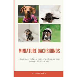 March, Jonny Miniature Dachshunds: A beginners guide to raising and loving your favorite little hot dog March, Jonny Miniature Dachshunds: A beginners guide to raising and loving your favorite little hot dog