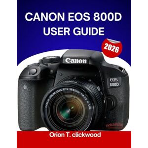 Orion CANON EOS 800D USER GUIDE 2026: From Auto to Manual: Learn Camera Settings, Modes, and Creative Shooting Made Easy Orion CANON EOS 800D USER GUIDE 2026: From Auto to Manual: Learn Camera Settings, Modes, and Creative Shooting Made Easy