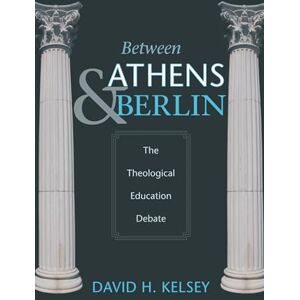 Kelsey, David H. Between Athens and Berlin: The Theological Education Debate Kelsey, David H. Between Athens and Berlin: The Theological Education Debate