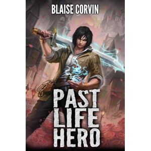 Corvin, Blaise Past Life Hero: A LitRPG Adventure: 1 Corvin, Blaise Past Life Hero: A LitRPG Adventure: 1