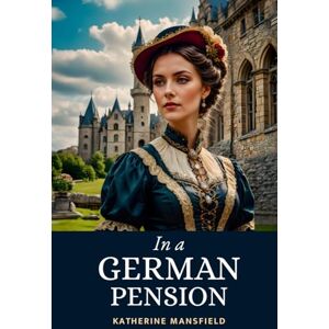 Mansfield, Katherine In A German Pension: Modernist Short Story Gems Delivering Laugh-Out-Loud Social Satire Mansfield, Katherine In A German Pension: Modernist Short Story Gems Delivering Laugh-Out-Loud Social Satire