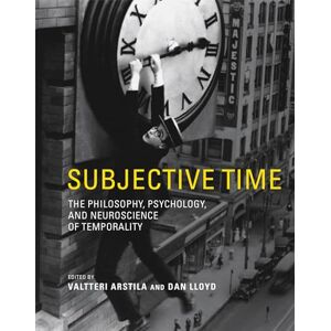 Subjective Time: The Philosophy, Psychology, and Neuroscience of Temporality Subjective Time: The Philosophy, Psychology, and Neuroscience of Temporality