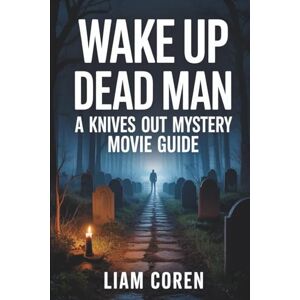 Coren, Liam Wake Up Dead Man: A Knives Out Mystery Movie Guide: An Insightful Breakdown of the Plot, Characters, Themes, Clues, and Ending of the 2025 Mystery Film Coren, Liam Wake Up Dead Man: A Knives Out Mystery Movie Guide: An Insightful Breakdown of the Plot, Characters, Themes, Clues, and Ending of the 2025 Mystery Film