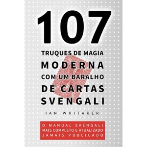 Whitaker, Ian 107 Truques de Magia Moderna com um Baralho de Cartas Svengali: O manual Svengali mais completo e atualizado jamais publicado Whitaker, Ian 107 Truques de Magia Moderna com um Baralho de Cartas Svengali: O manual Svengali mais completo e atualizado jamais publicado