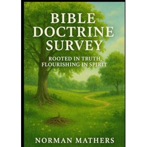 Norman BIBLE DOCTRINE SURVEY: ROOTED IN TRUTH, FLOURISHING IN SPIRIT Norman BIBLE DOCTRINE SURVEY: ROOTED IN TRUTH, FLOURISHING IN SPIRIT