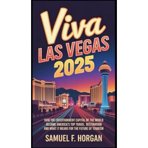 Horgan, Mr Samuel F Viva Las Vegas 2025: How the Entertainment Capital of the World Became America's Top Travel Destination And What It Means for the Future of Tourism Horgan, Mr Samuel F Viva Las Vegas 2025: How the Entertainment Capital of the World Became America's Top Travel Destination And What It Means for the Future of Tourism
