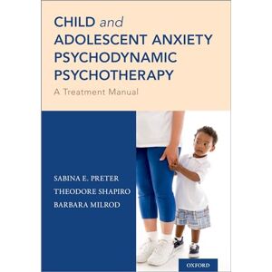Preter, Sabina E. Child and Adolescent Anxiety Psychodynamic Psychotherapy: A Treatment Manual Preter, Sabina E. Child and Adolescent Anxiety Psychodynamic Psychotherapy: A Treatment Manual