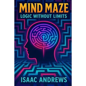 Andrews, Isaac Mind Maze: Logic Without Limits Andrews, Isaac Mind Maze: Logic Without Limits