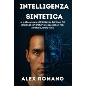 Romano, Alex Intelligenza Sintetica: La guida completa all’Intelligenza Artificiale 2.0. Dal dialogo con ChatGPT alle applicazioni reali per studio, lavoro e vita Romano, Alex Intelligenza Sintetica: La guida completa all’Intelligenza Artificiale 2.0. Dal dialogo con ChatGPT alle applicazioni reali per studio, lavoro e vita