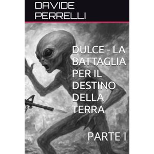 PERRELLI, DAVIDE DULCE LA BATTAGLIA PER IL DESTINO DELLA TERRA: PARTE I PERRELLI, DAVIDE DULCE LA BATTAGLIA PER IL DESTINO DELLA TERRA: PARTE I