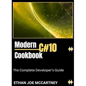 MCCARTNEY, ETHAN JOE Modern C# 10 Cookbook: The Complete Developer’s Guide (C# and C++ Programming) MCCARTNEY, ETHAN JOE Modern C# 10 Cookbook: The Complete Developer’s Guide (C# and C++ Programming)