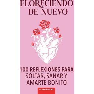 La Exageratríz Floreciendo De Nuevo: 100 Reflexiones Para Soltar, Sanar y Amarte Bonito (Todo Será Bonito) La Exageratríz Floreciendo De Nuevo: 100 Reflexiones Para Soltar, Sanar y Amarte Bonito (Todo Será Bonito)