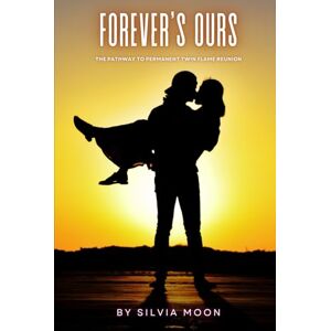 Moon, Silvia Forever's Ours: The Pathway to Permanent Twin Flame Reunion (Twin Flames United) Moon, Silvia Forever's Ours: The Pathway to Permanent Twin Flame Reunion (Twin Flames United)